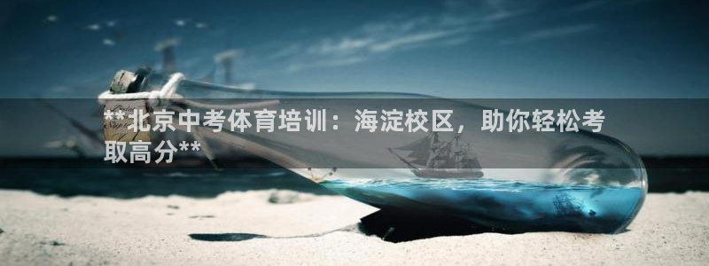 极悦平台官方网站入口下载：**北京中考体育培训：海淀