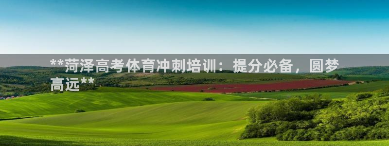 极悦娱乐登录网站每天的工作内容：**菏泽高考体育冲刺