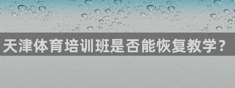 极悦平台注册和登录页面不一样：天津体育培训班是否能恢复教学？