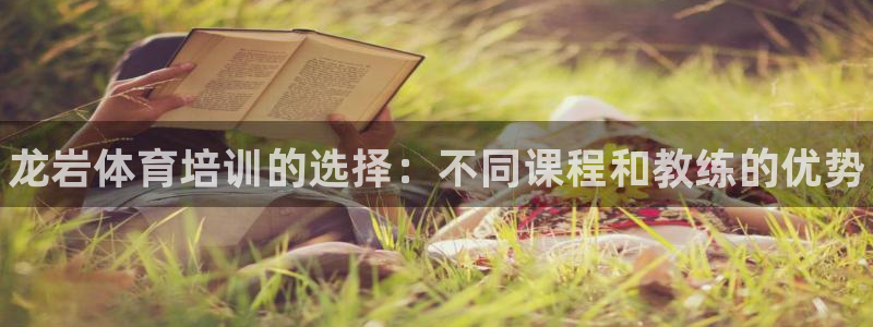 极悦平台城7O777：龙岩体育培训的选择：不同课程和教练的优