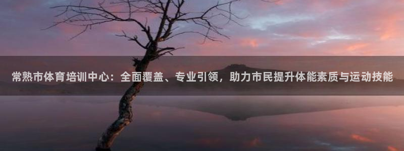 极悦平台官网下载中心：常熟市体育培训中心：全面覆盖、