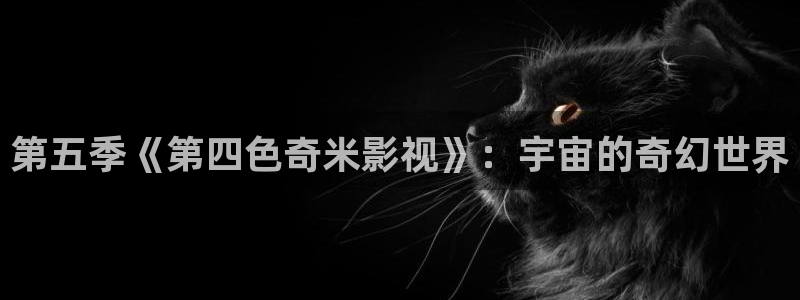 免费观看奇奇影院：第五季《第四色奇米影视》：宇宙的奇幻世界