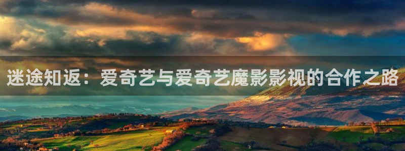 奇奇影院手机版：迷途知返：爱奇艺与爱奇艺魔影影视的合作之路