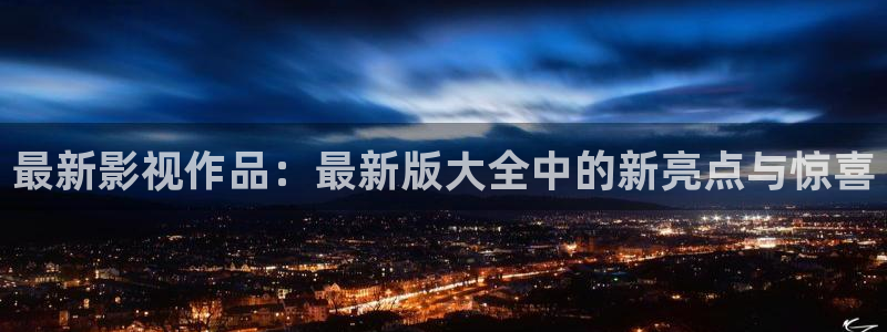 奇奇影院官网：最新影视作品：最新版大全中的新亮点与惊喜