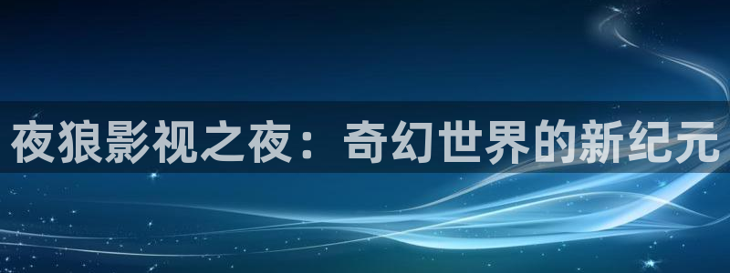 奇奇影院免费版看电视剧：夜狼影视之夜：奇幻世界的新纪元